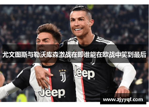 尤文图斯与勒沃库森激战在即谁能在欧战中笑到最后