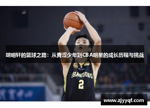 胡明轩的篮球之路：从青涩少年到CBA明星的成长历程与挑战