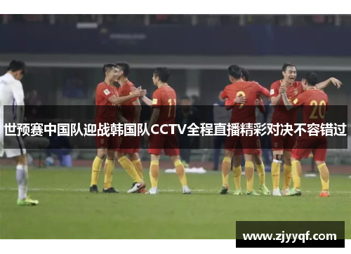 世预赛中国队迎战韩国队CCTV全程直播精彩对决不容错过