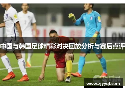 中国与韩国足球精彩对决回放分析与赛后点评