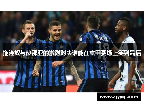 拖连奴与热那亚的激烈对决谁能在意甲赛场上笑到最后