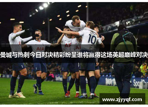曼城与热刺今日对决精彩纷呈谁将赢得这场英超巅峰对决