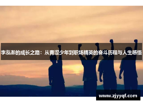 李泓澎的成长之路：从青涩少年到职场精英的奋斗历程与人生感悟