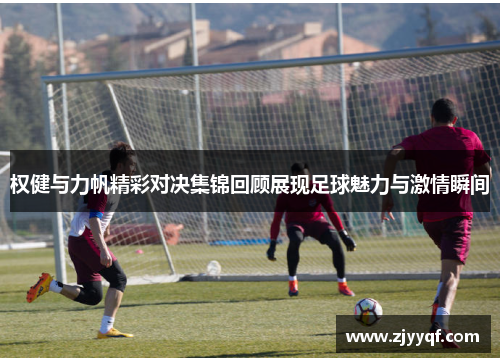 权健与力帆精彩对决集锦回顾展现足球魅力与激情瞬间