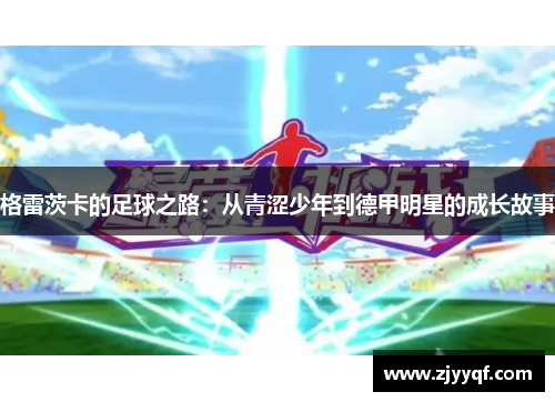 格雷茨卡的足球之路：从青涩少年到德甲明星的成长故事