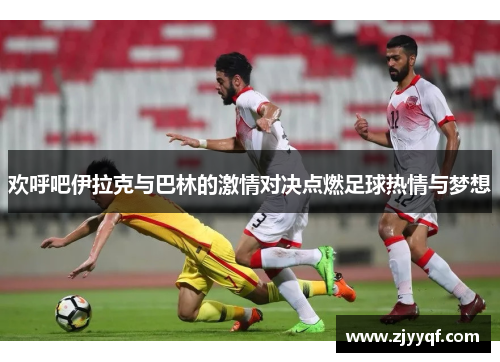 欢呼吧伊拉克与巴林的激情对决点燃足球热情与梦想
